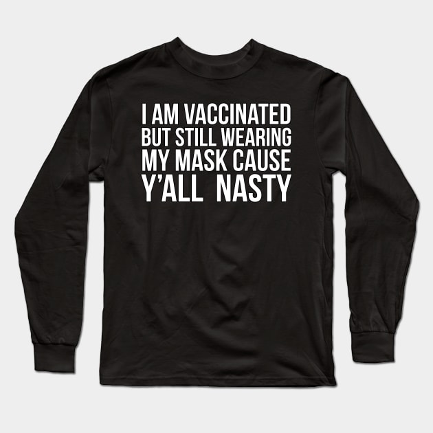 I am vaccinated but still wearing my mask cause y’all nasty Long Sleeve T-Shirt by PGP